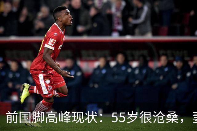 前国脚高峰现状：55岁很沧桑，妻子也是运动员，儿子和继父更亲近